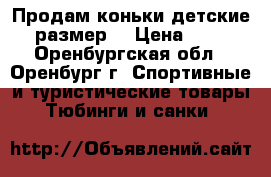 Продам коньки детские 35размер. › Цена ­ 700 - Оренбургская обл., Оренбург г. Спортивные и туристические товары » Тюбинги и санки   